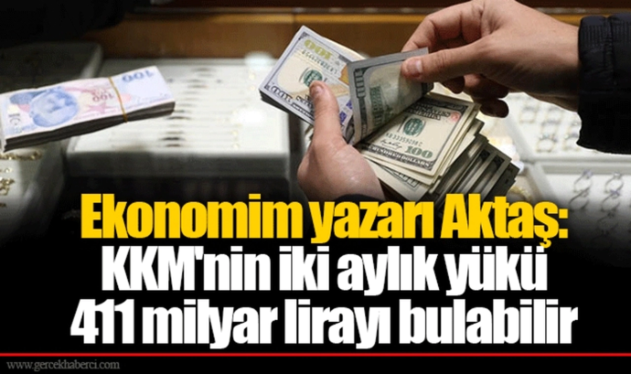 Ekonomim yazarı Aktaş: KKM'nin iki aylık yükü 411 milyar lirayı bulabilir