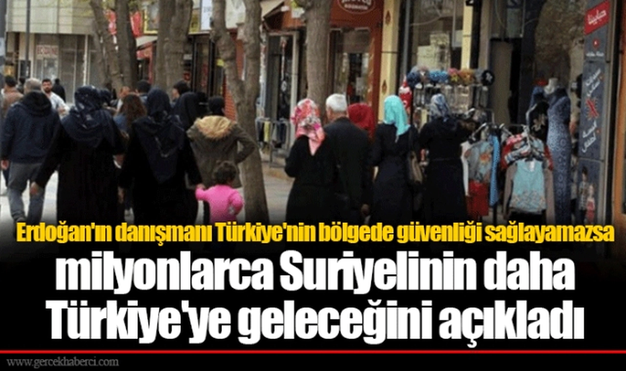Erdoğan'ın danışmanı Türkiye'nin bölgede güvenliği sağlayamazsa milyonlarca Suriyelinin daha Türkiye'ye geleceğini açıkladı