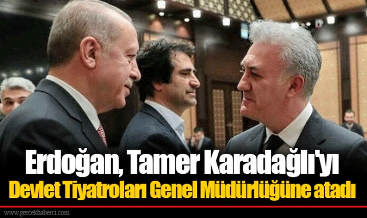 Erdoğan, Tamer Karadağlı'yı Devlet Tiyatroları Genel Müdürlüğüne atadı