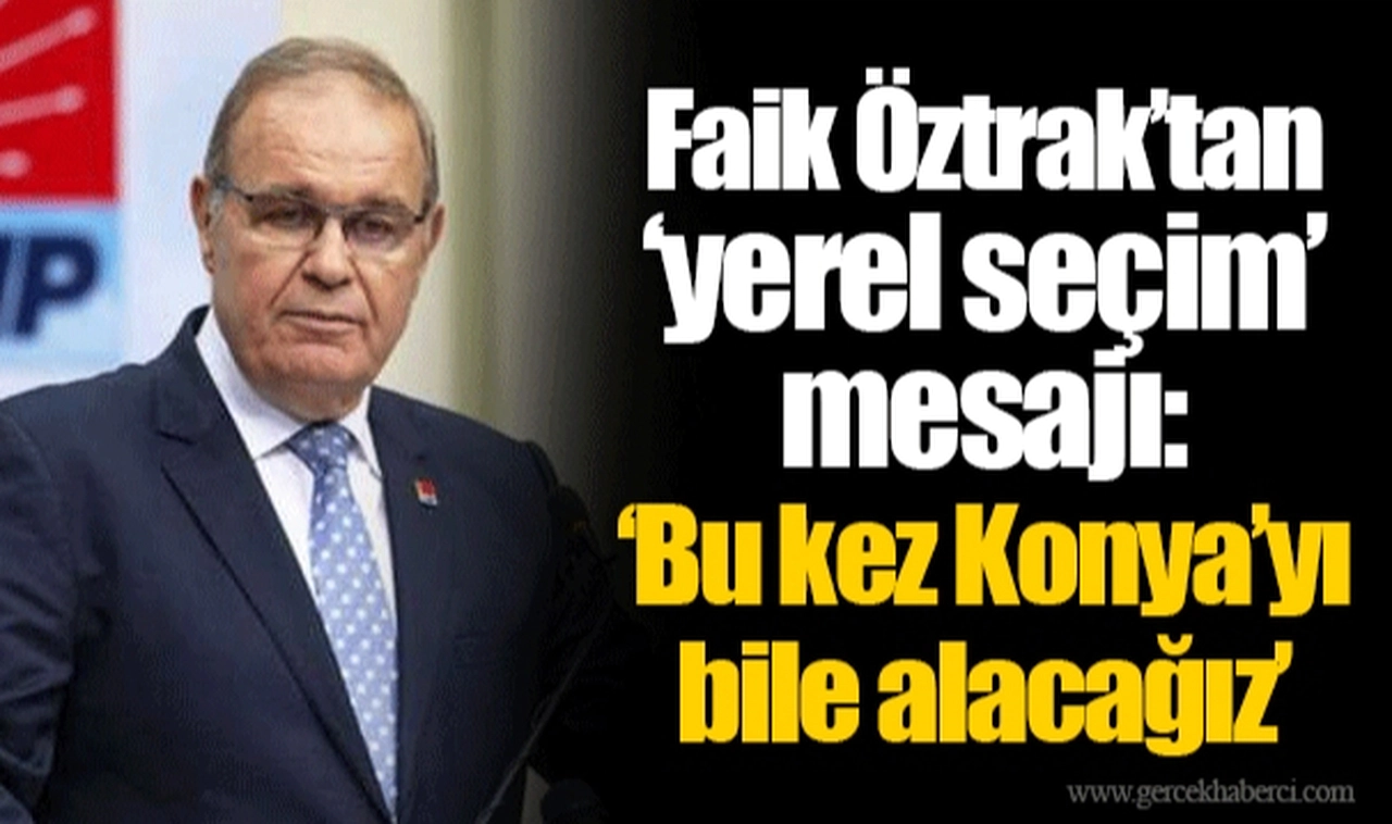 Faik Öztrak’tan ‘yerel seçim’ mesajı: ‘Bu kez Konya’yı bile alacağız’