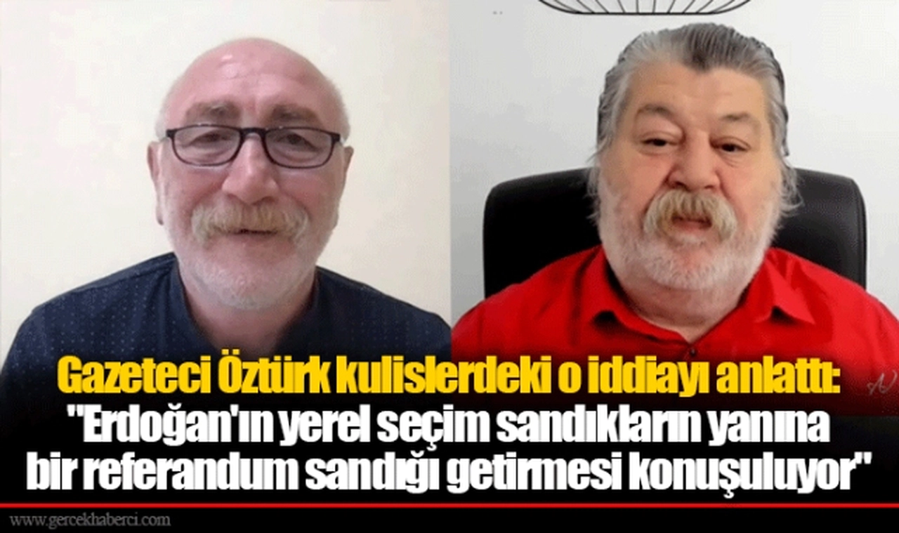 Gazeteci Öztürk kulislerdeki o iddiayı anlattı: "Erdoğan'ın yerel seçim sandıkların yanına bir referandum sandığı getirmesi konuşuluyor"