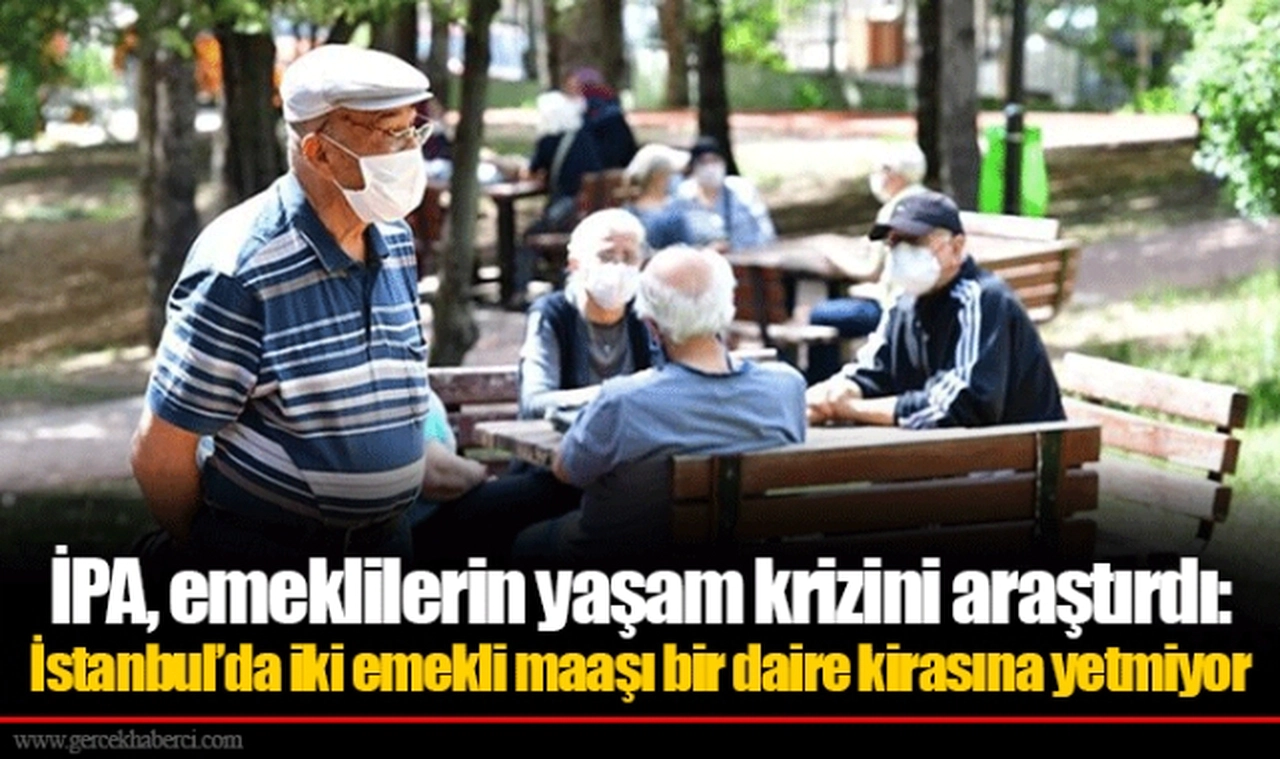 İPA, emeklilerin yaşam krizini araştırdı: İstanbul’da iki emekli maaşı bir daire kirasına yetmiyor