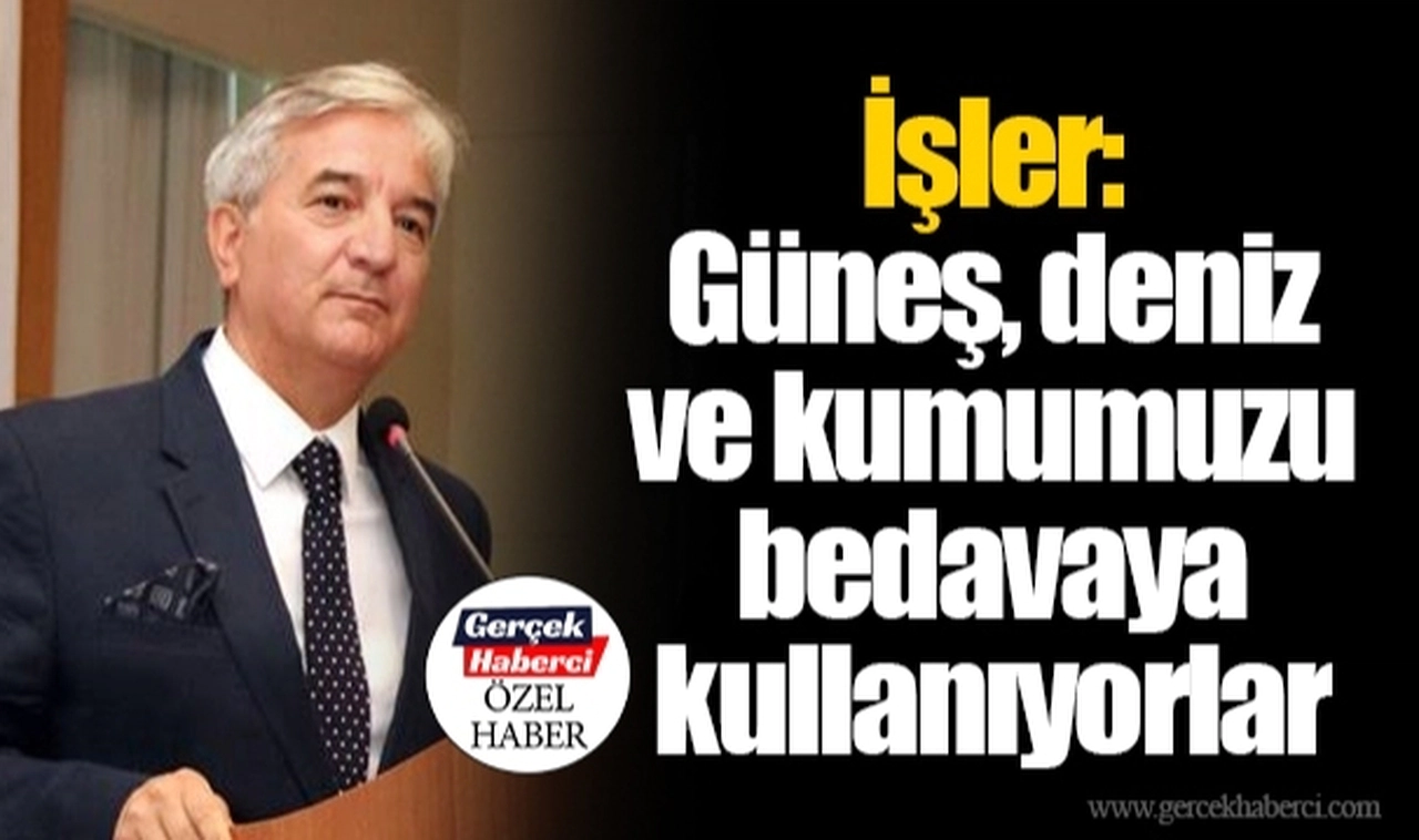 İşler: Güneş, deniz ve kumumuzu bedavaya kullanıyorlar