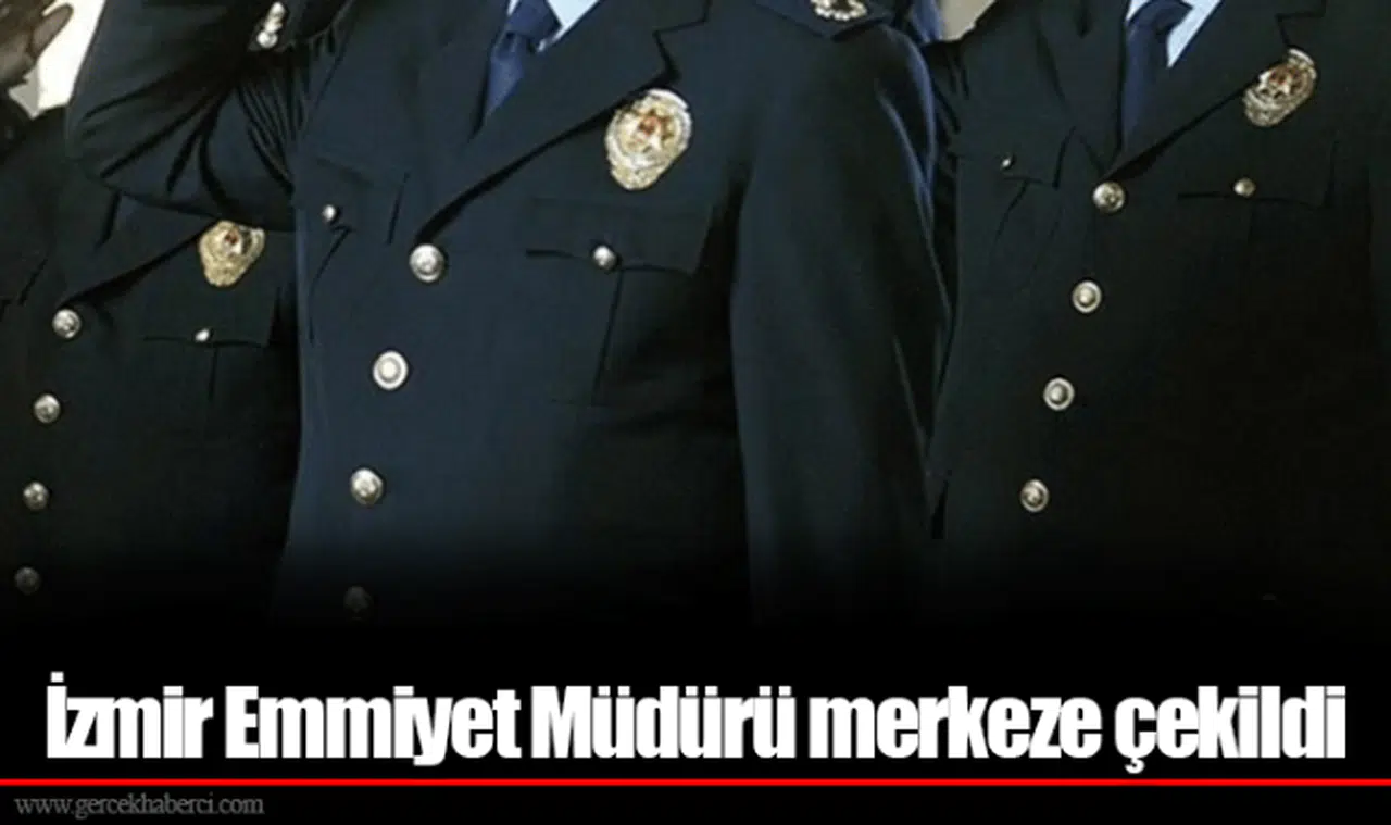 İzmir Emmiyet Müdürü merkeze çekildi