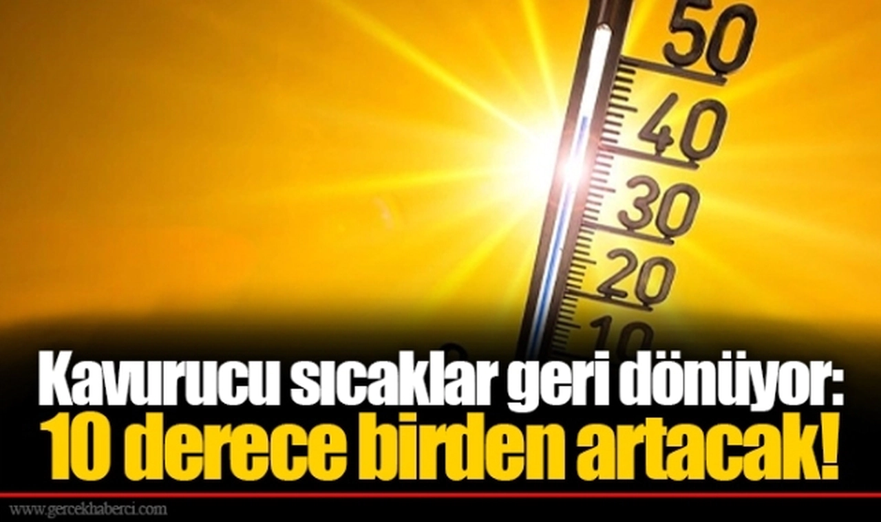 Kavurucu sıcaklar geri dönüyor: 10 derece birden artacak!