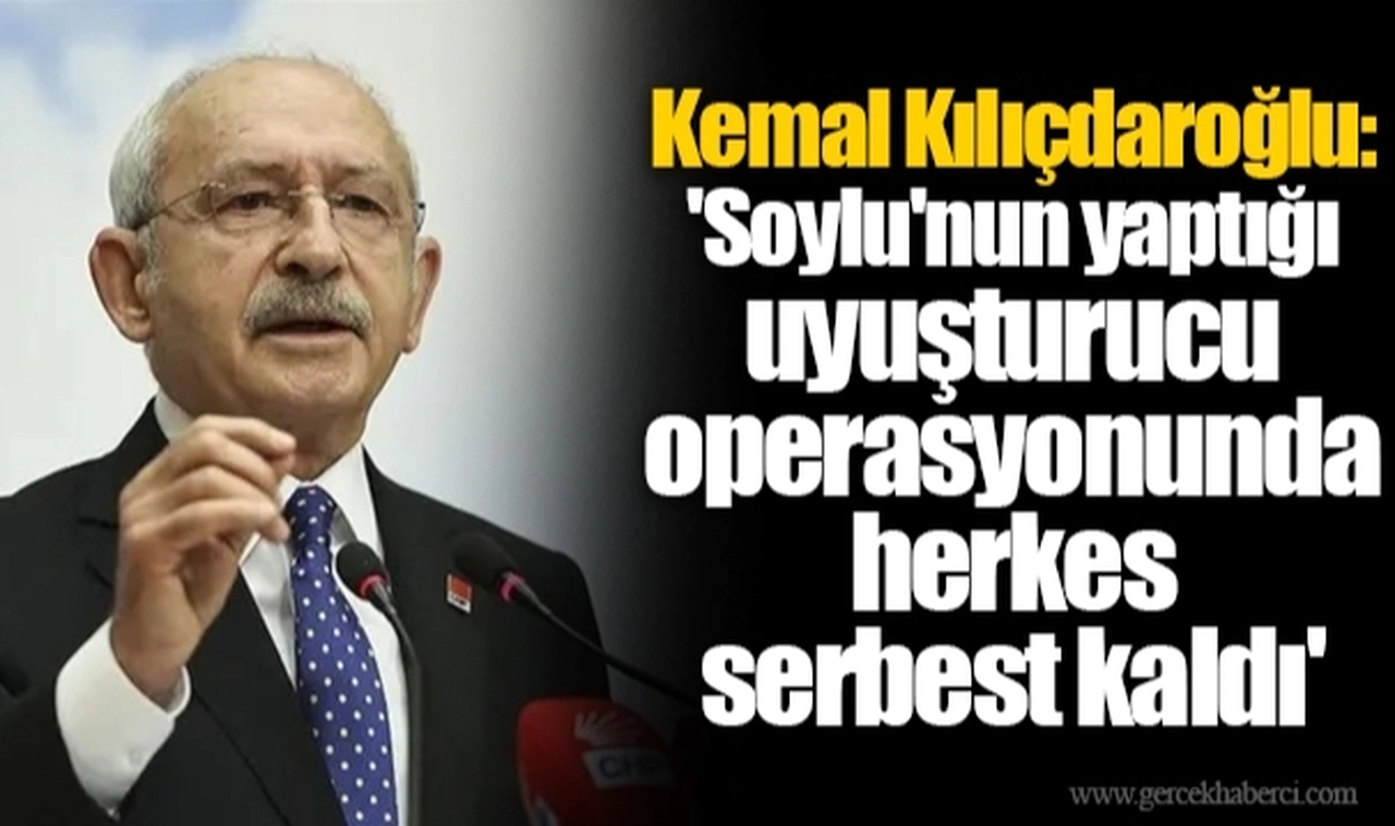 Kemal Kılıçdaroğlu: 'Soylu'nun yaptığı uyuşturucu operasyonunda herkes serbest kaldı'