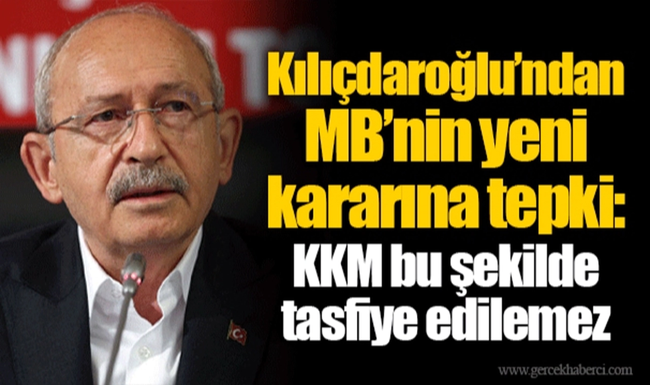 Kılıçdaroğlu’ndan MB’nin yeni kararına tepki: KKM bu şekilde tasfiye edilemez