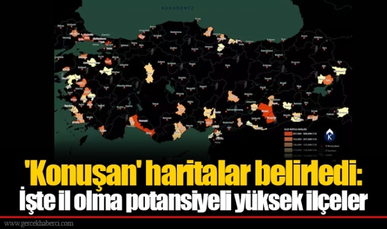 'Konuşan' haritalar belirledi: İşte il olma potansiyeli yüksek ilçeler