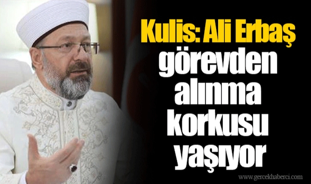 Kulis: Ali Erbaş görevden alınma korkusu yaşıyor
