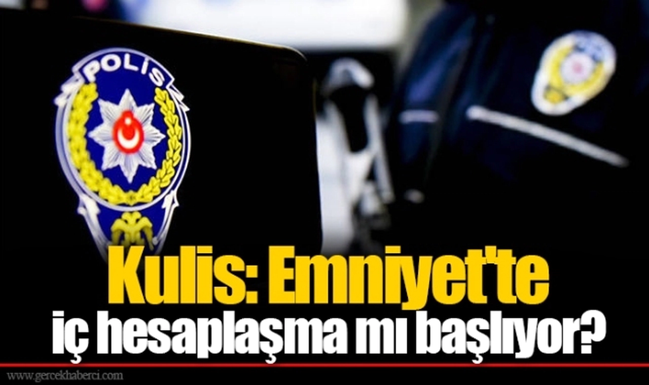 Kulis: Emniyet'te iç hesaplaşma mı başlıyor?