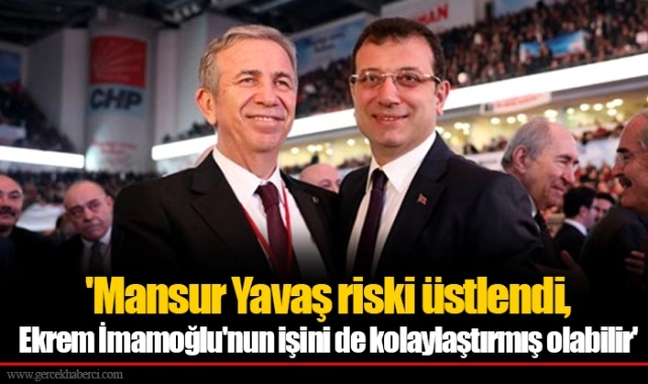 'Mansur Yavaş riski üstlendi, Ekrem İmamoğlu'nun işini de kolaylaştırmış olabilir'