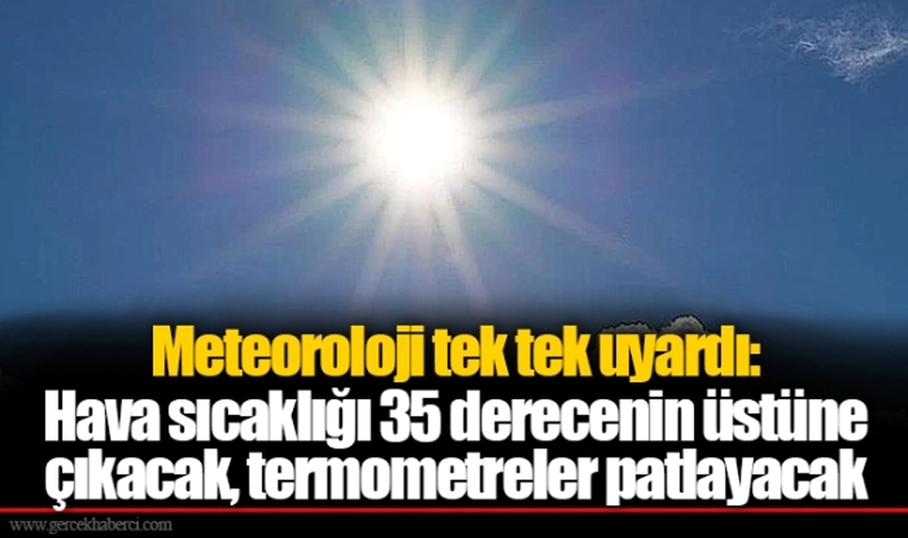 Meteoroloji tek tek uyardı: Hava sıcaklığı 35 derecenin üstüne çıkacak, termometreler patlayacak