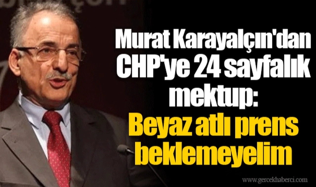 Murat Karayalçın'dan CHP'ye 24 sayfalık mektup: Beyaz atlı prens beklemeyelim