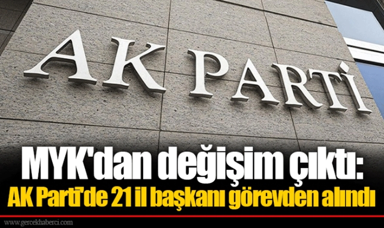 MYK'dan değişim çıktı: AK Parti'de 21 il başkanı görevden alındı
