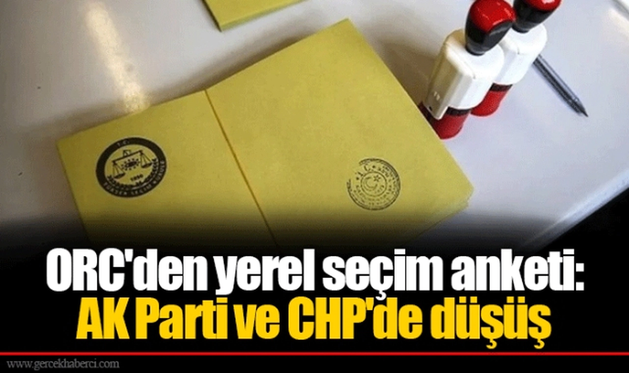 ORC'den yerel seçim anketi: AK Parti ve CHP'de düşüş