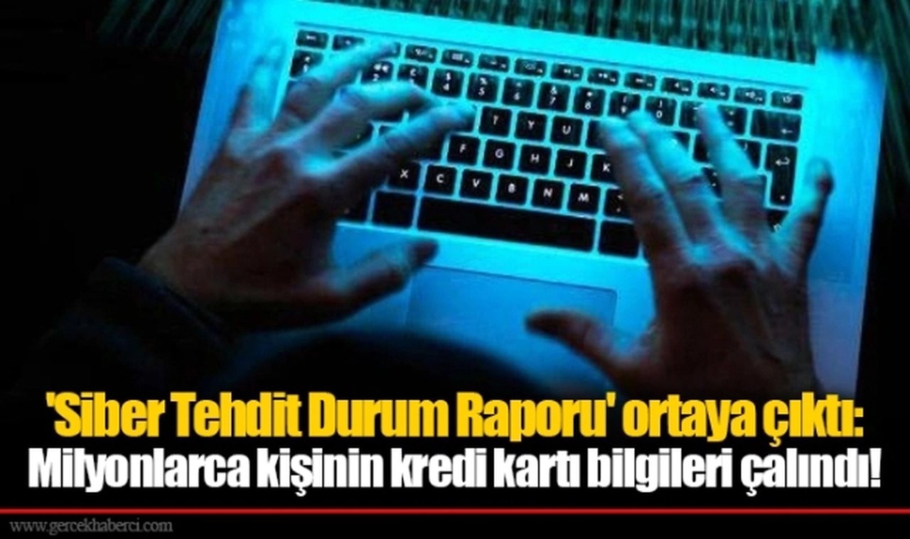 'Siber Tehdit Durum Raporu' ortaya çıktı: Milyonlarca kişinin kredi kartı bilgileri çalındı!