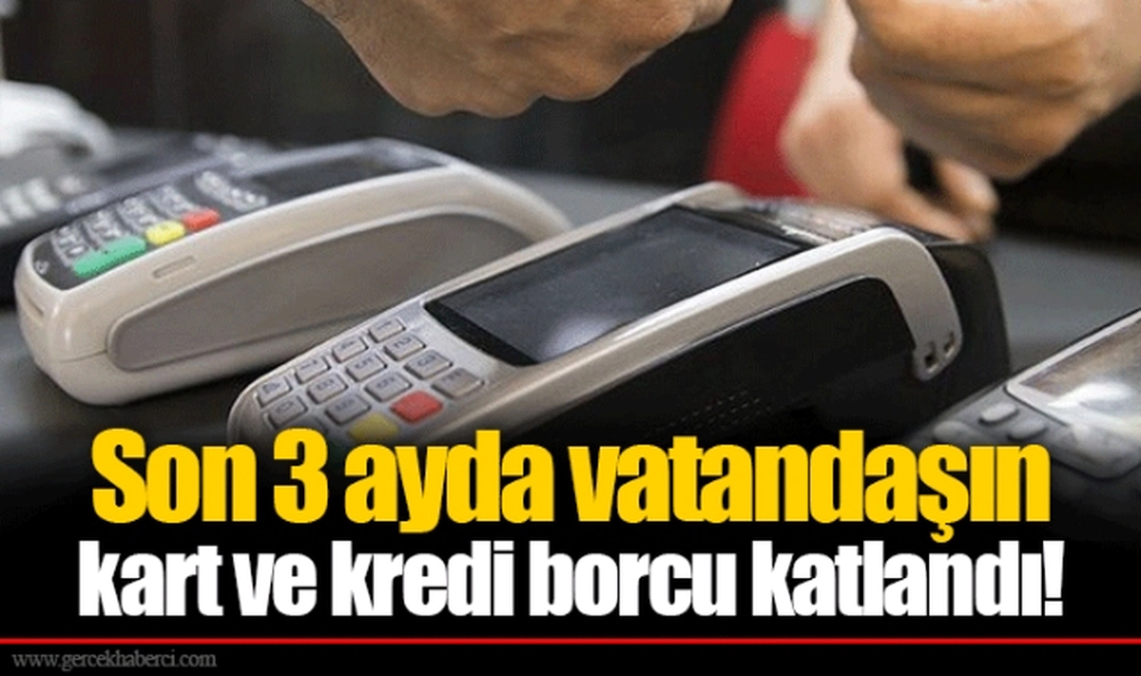 Son 3 ayda vatandaşın kart ve kredi borcu katlandı!