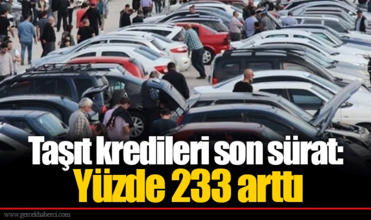 Taşıt kredileri son sürat: Yüzde 233 arttı