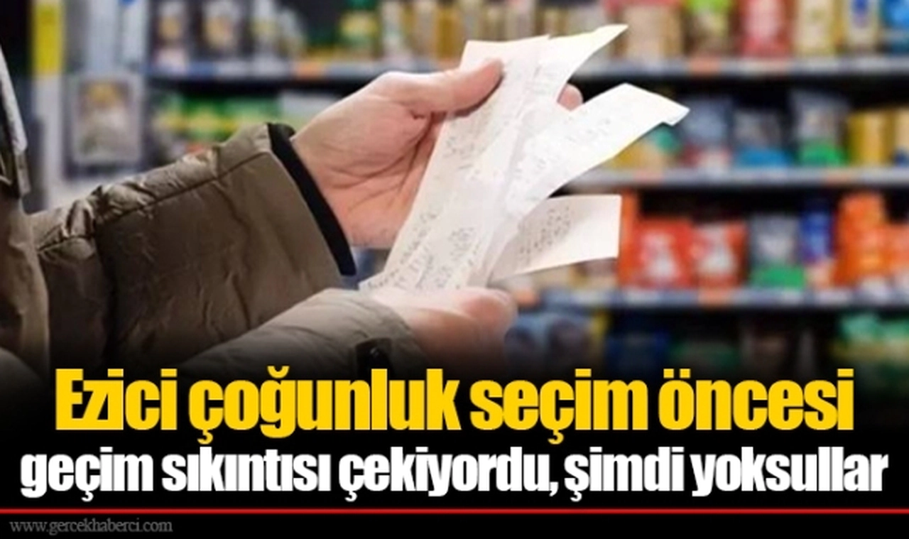 Tezkan: Ezici çoğunluk seçim öncesi geçim sıkıntısı çekiyordu, şimdi yoksullar