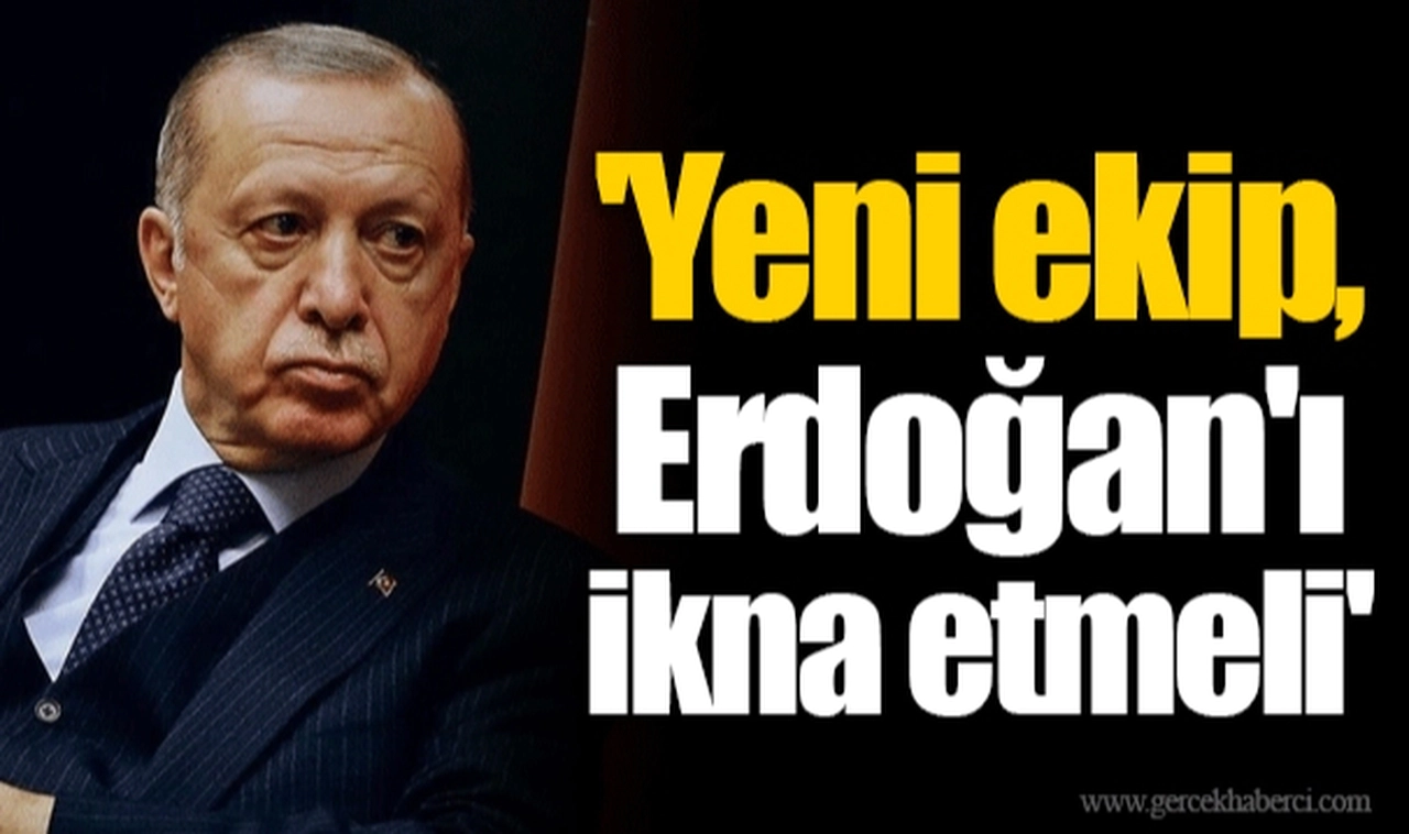 'Yeni ekip, Erdoğan'ı ikna etmeli'