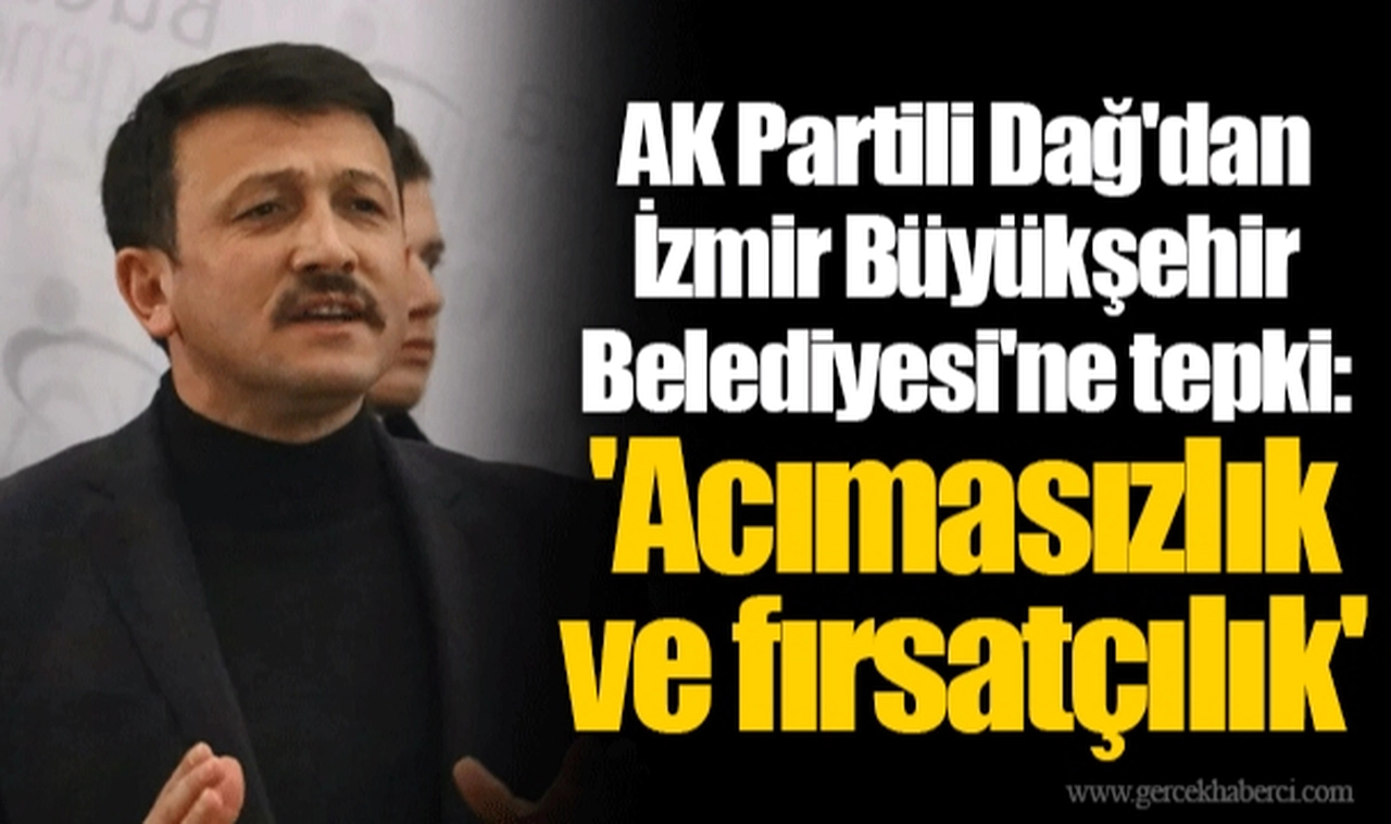 AK Partili Dağ'dan İzmir Büyükşehir Belediyesi'ne tepki: 'Acımasızlık ve fırsatçılık'