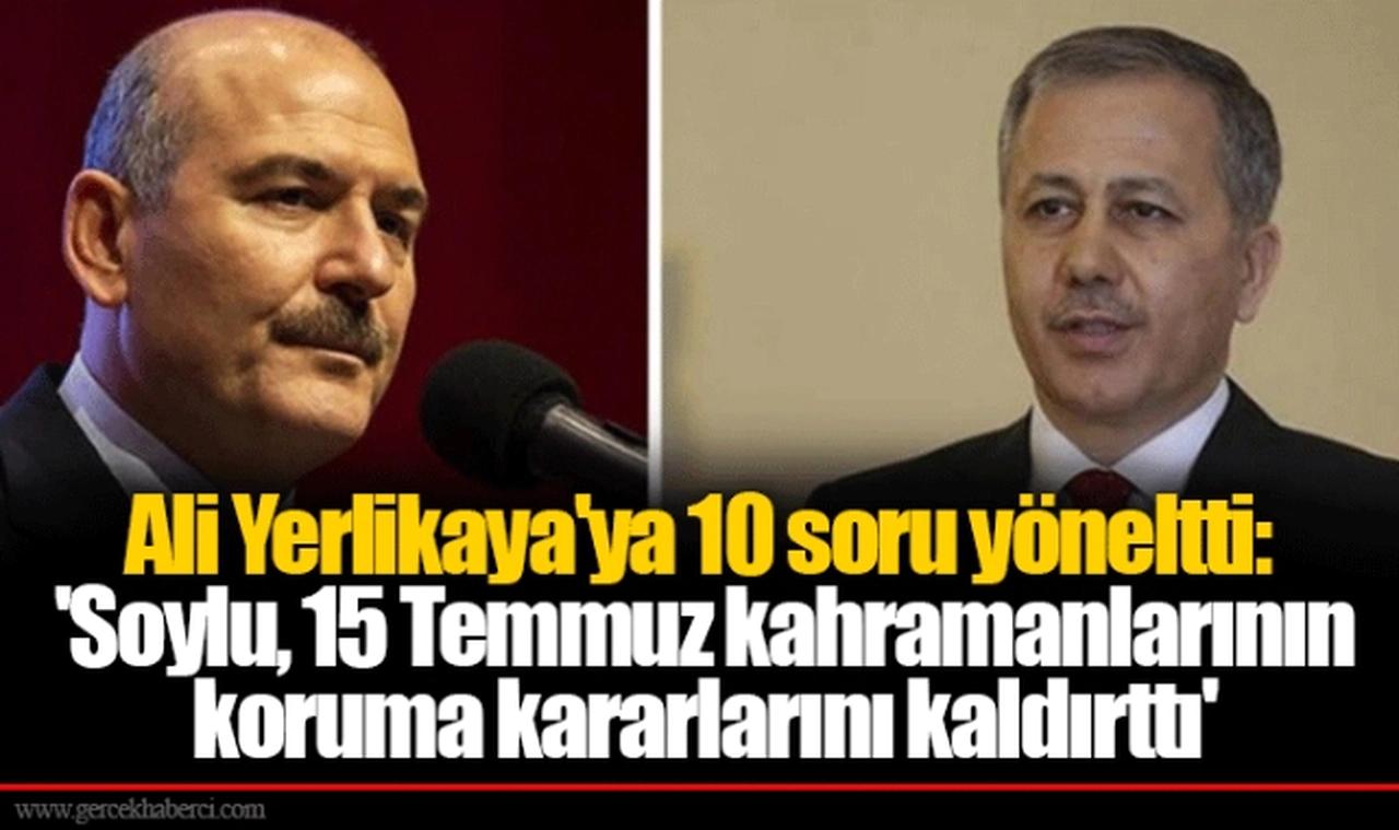 Ali Yerlikaya'ya 10 soru yöneltti: 'Soylu, 15 Temmuz kahramanlarının koruma kararlarını kaldırttı'