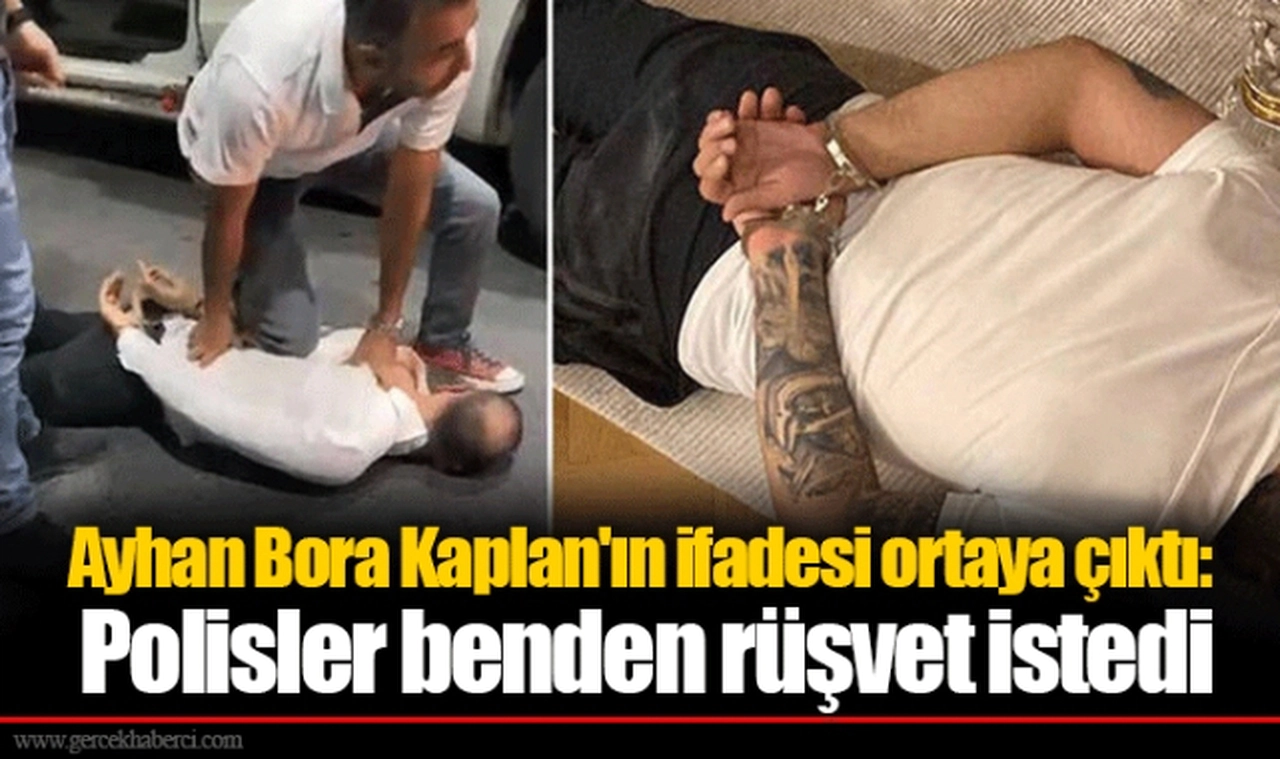 Ayhan Bora Kaplan'ın ifadesi ortaya çıktı: Polisler benden rüşvet istedi