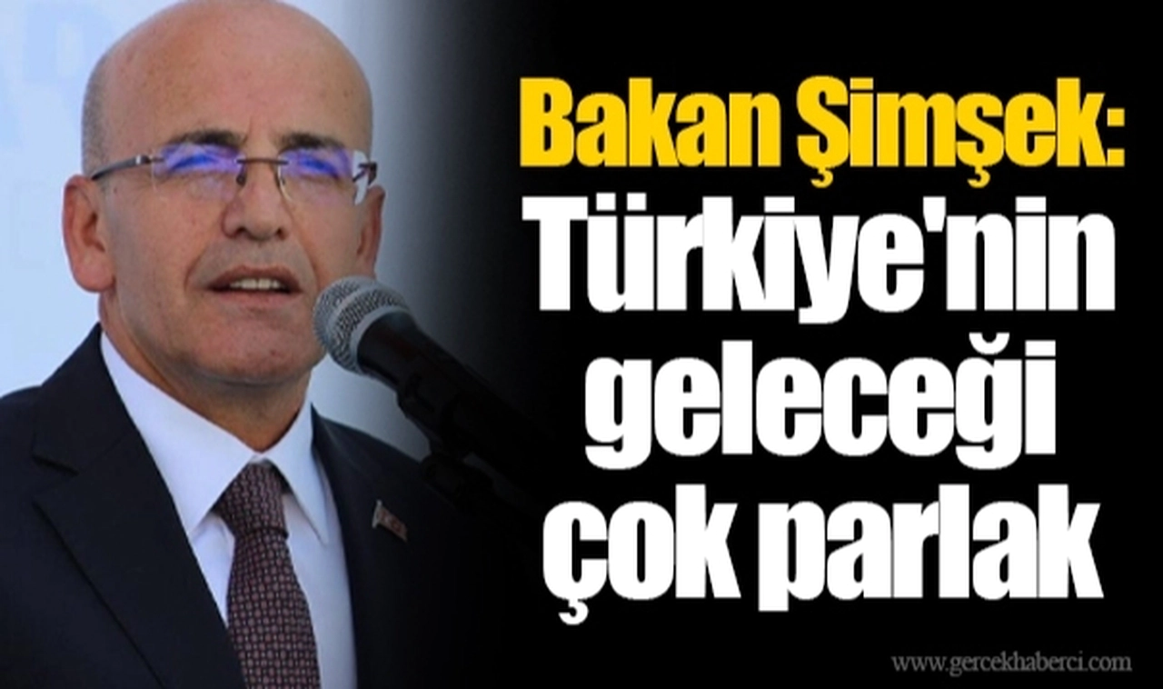 Bakan Şimşek: Türkiye'nin geleceği çok parlak