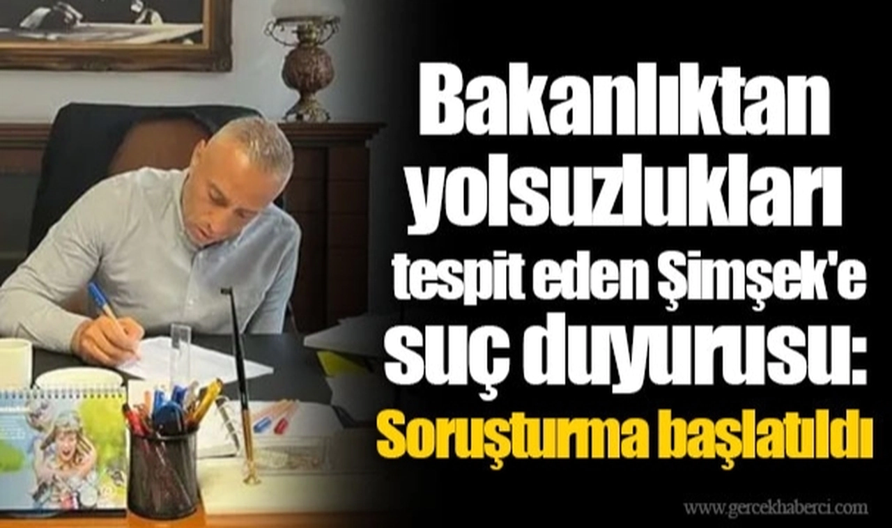 Bakanlıktan yolsuzlukları tespit eden Şimşek'e suç duyurusu: Soruşturma başlatıldı