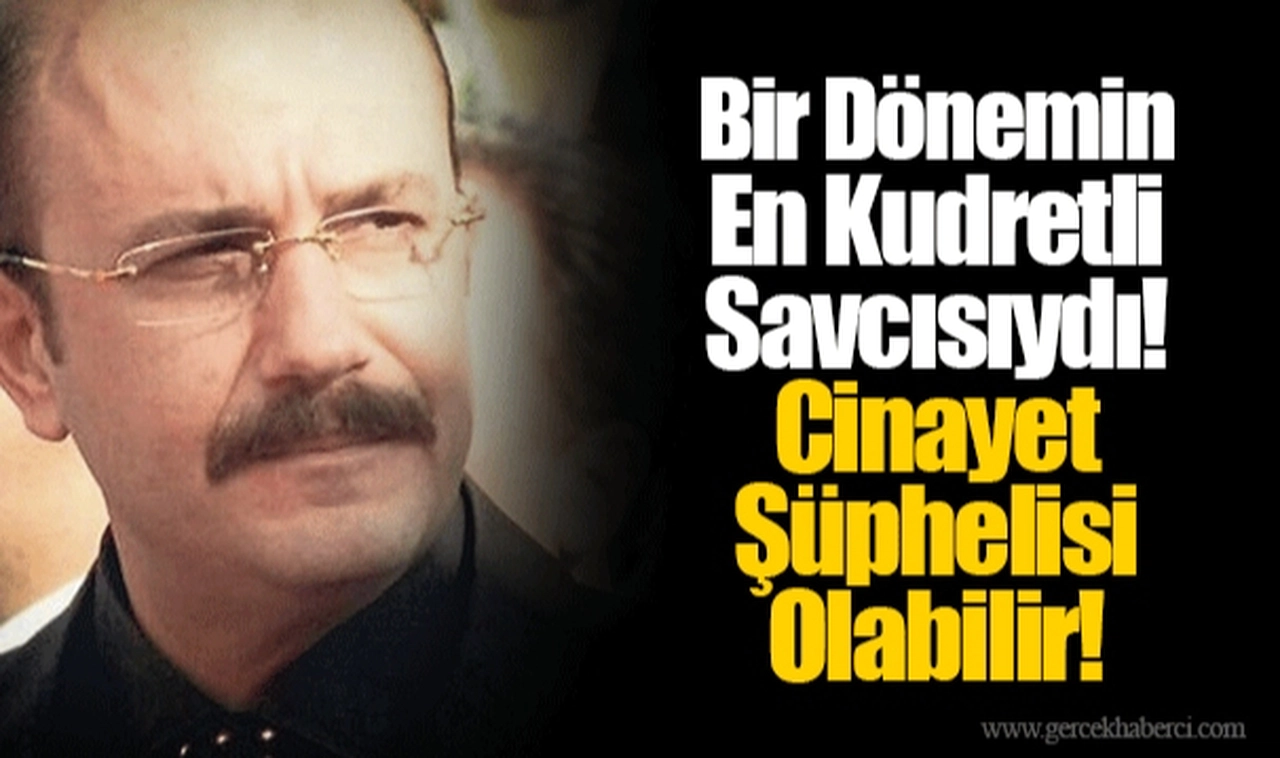 Bir Dönemin En Kudretli Savcısıydı! Cinayet Şüphelisi Olabilir!