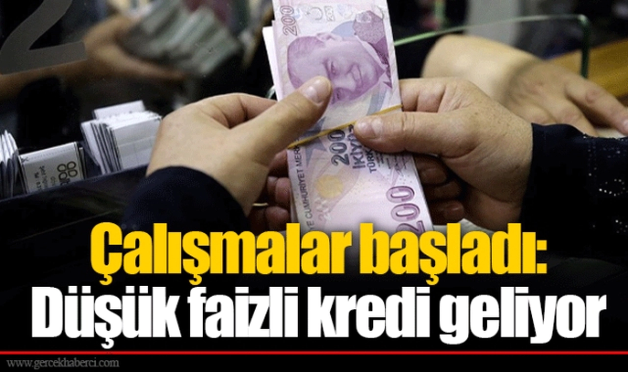 Çalışmalar başladı: Düşük faizli kredi geliyor