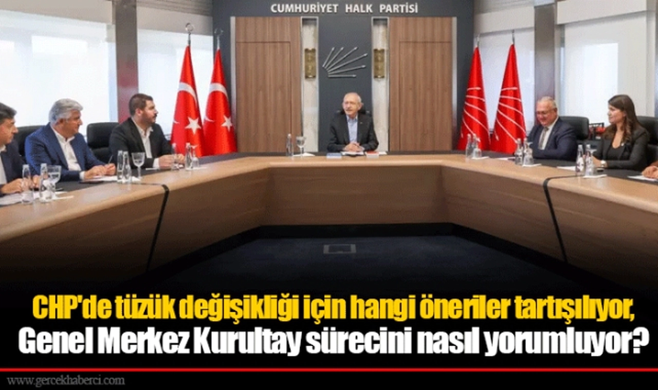 CHP'de tüzük değişikliği için hangi öneriler tartışılıyor, Genel Merkez Kurultay sürecini nasıl yorumluyor?