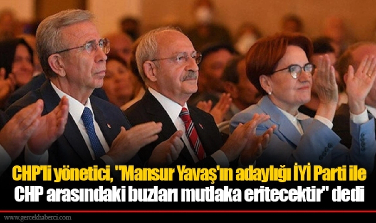 CHP'li yönetici, "Mansur Yavaş'ın adaylığı İYİ Parti ile CHP arasındaki buzları mutlaka eritecektir" dedi
