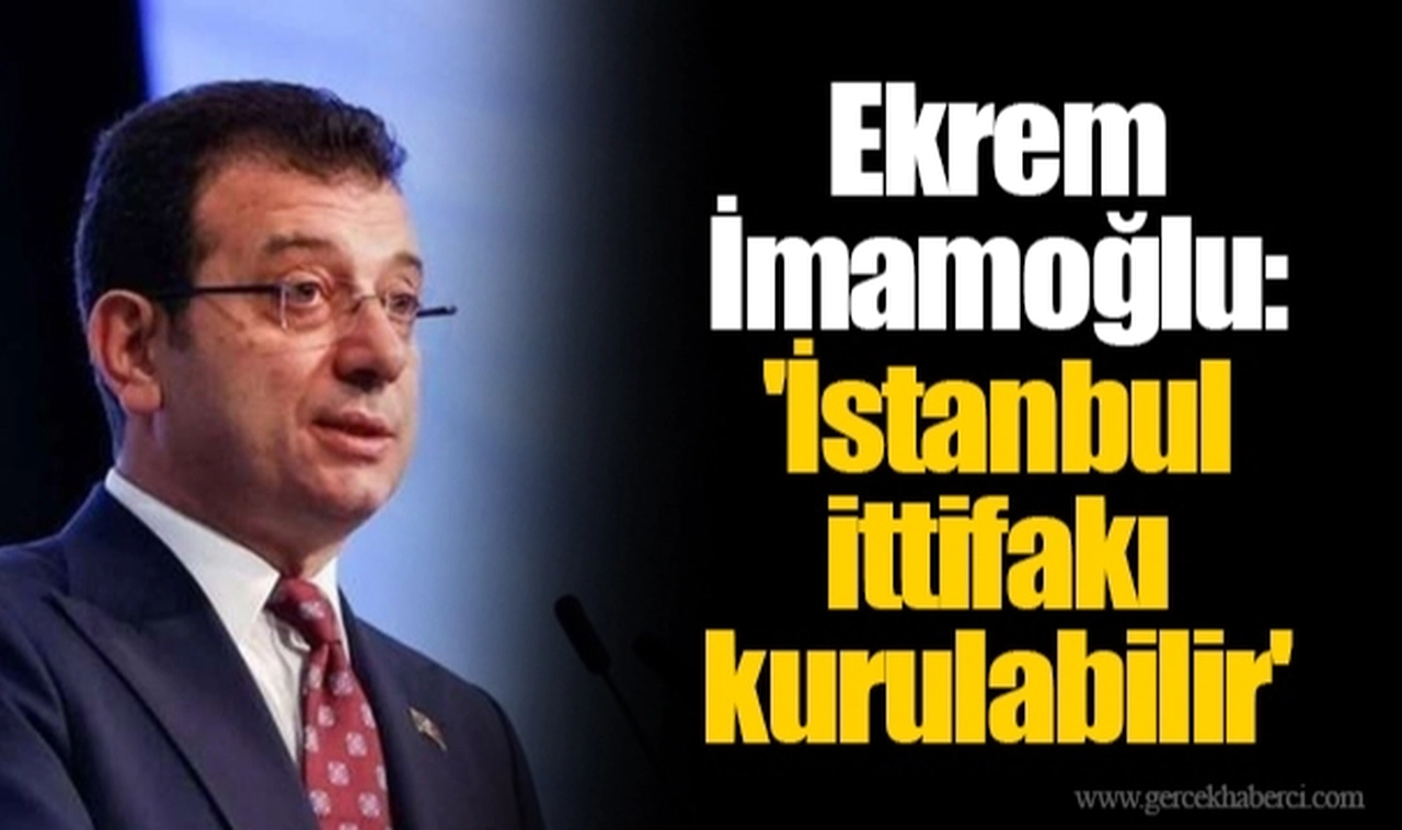 Ekrem İmamoğlu: 'İstanbul ittifakı kurulabilir'