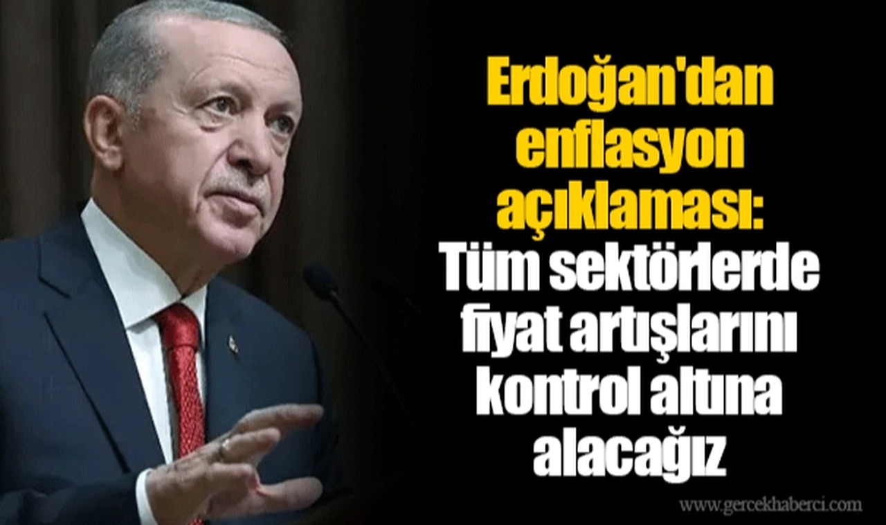 Erdoğan'dan enflasyon açıklaması: Tüm sektörlerde fiyat artışlarını kontrol altına alacağız