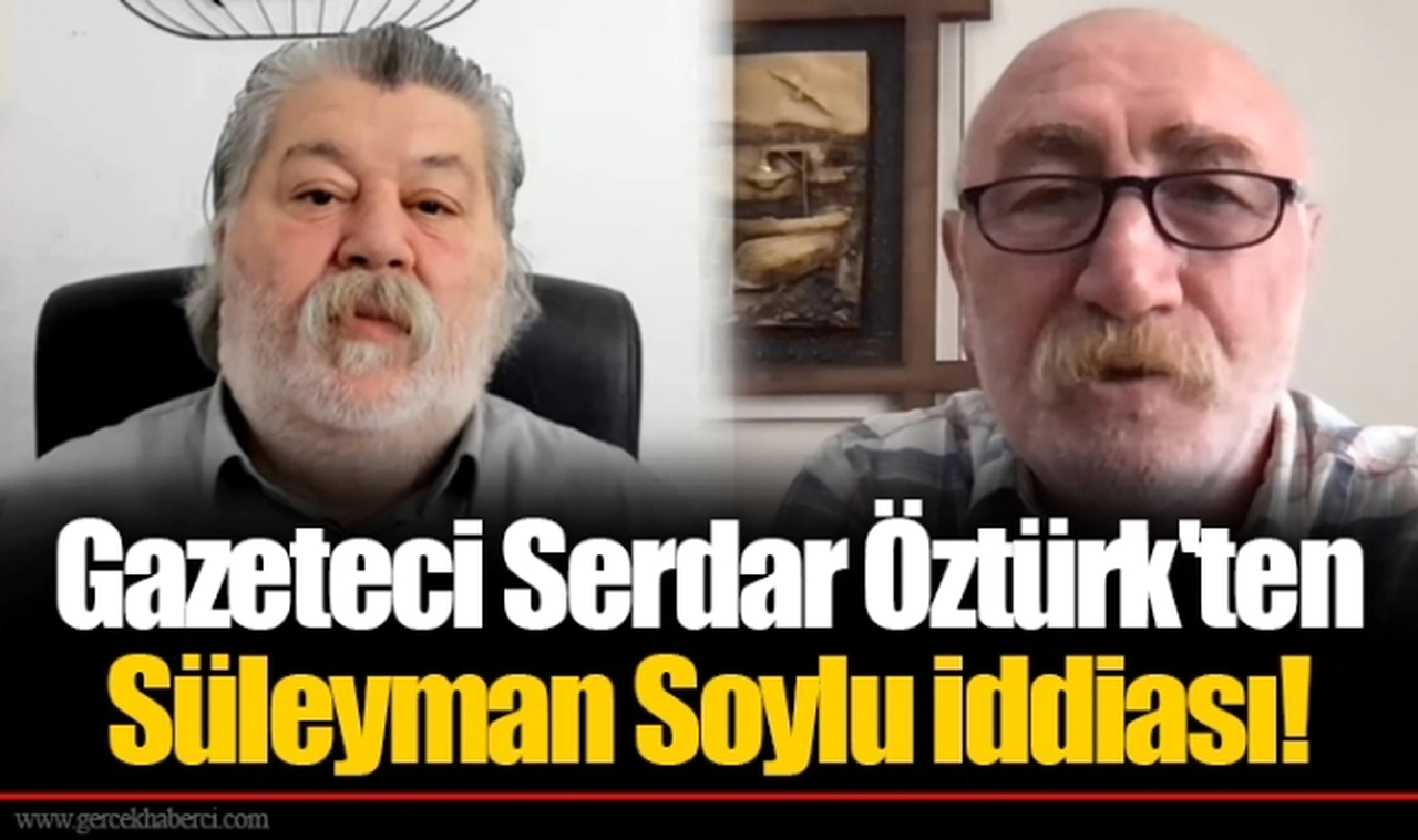 Gazeteci Serdar Öztürk'ten Süleyman Soylu iddiası!