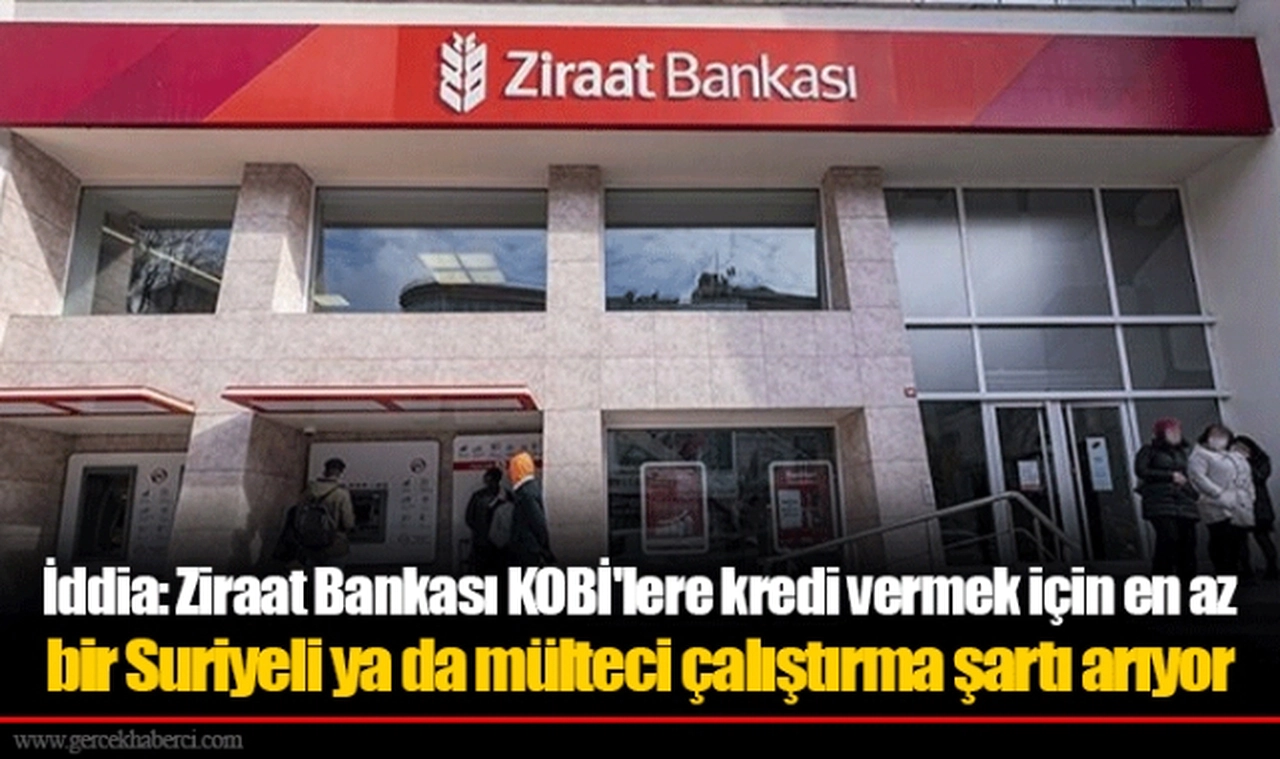 İddia: Ziraat Bankası KOBİ'lere kredi vermek için en az bir Suriyeli ya da mülteci çalıştırma şartı arıyor