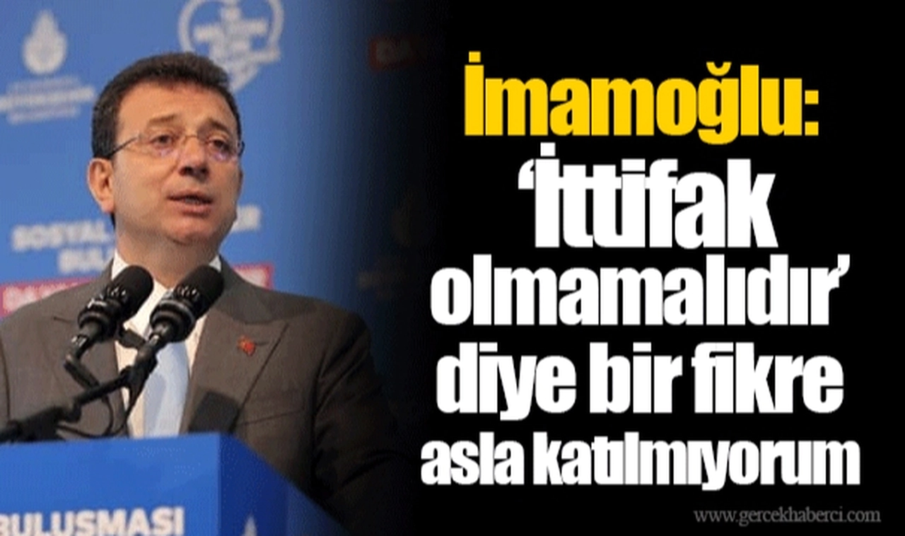İmamoğlu: ‘İttifak olmamalıdır’ diye bir fikre asla katılmıyorum