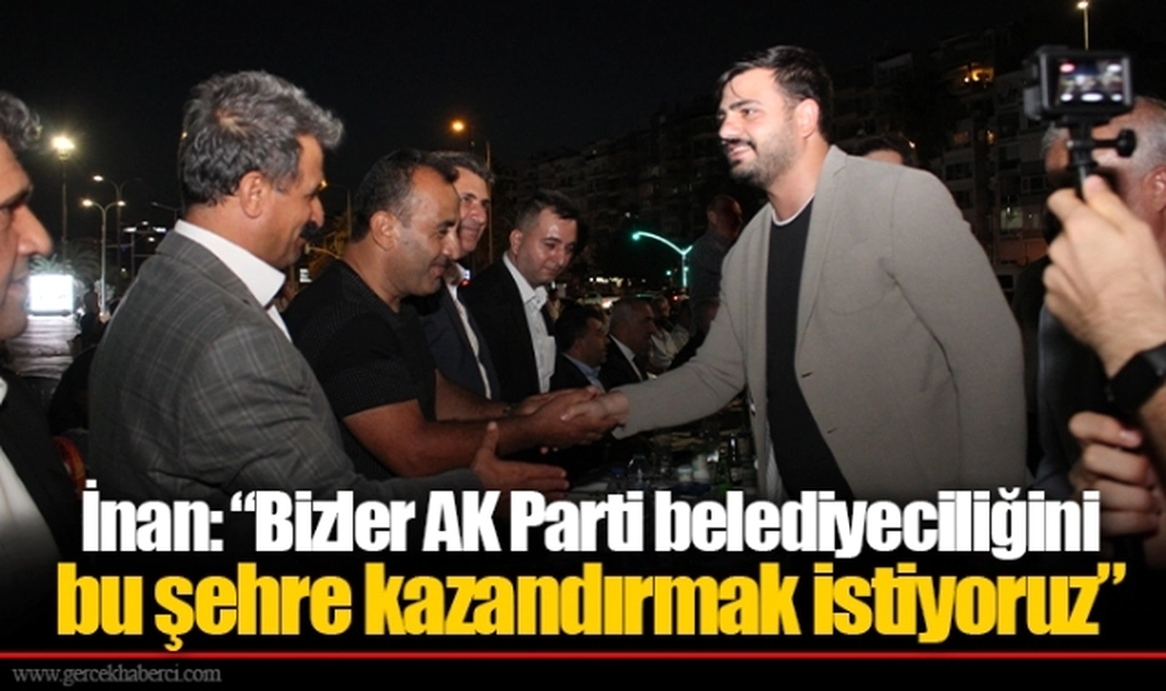 İnan: “Bizler AK Parti belediyeciliğini bu şehre kazandırmak istiyoruz”