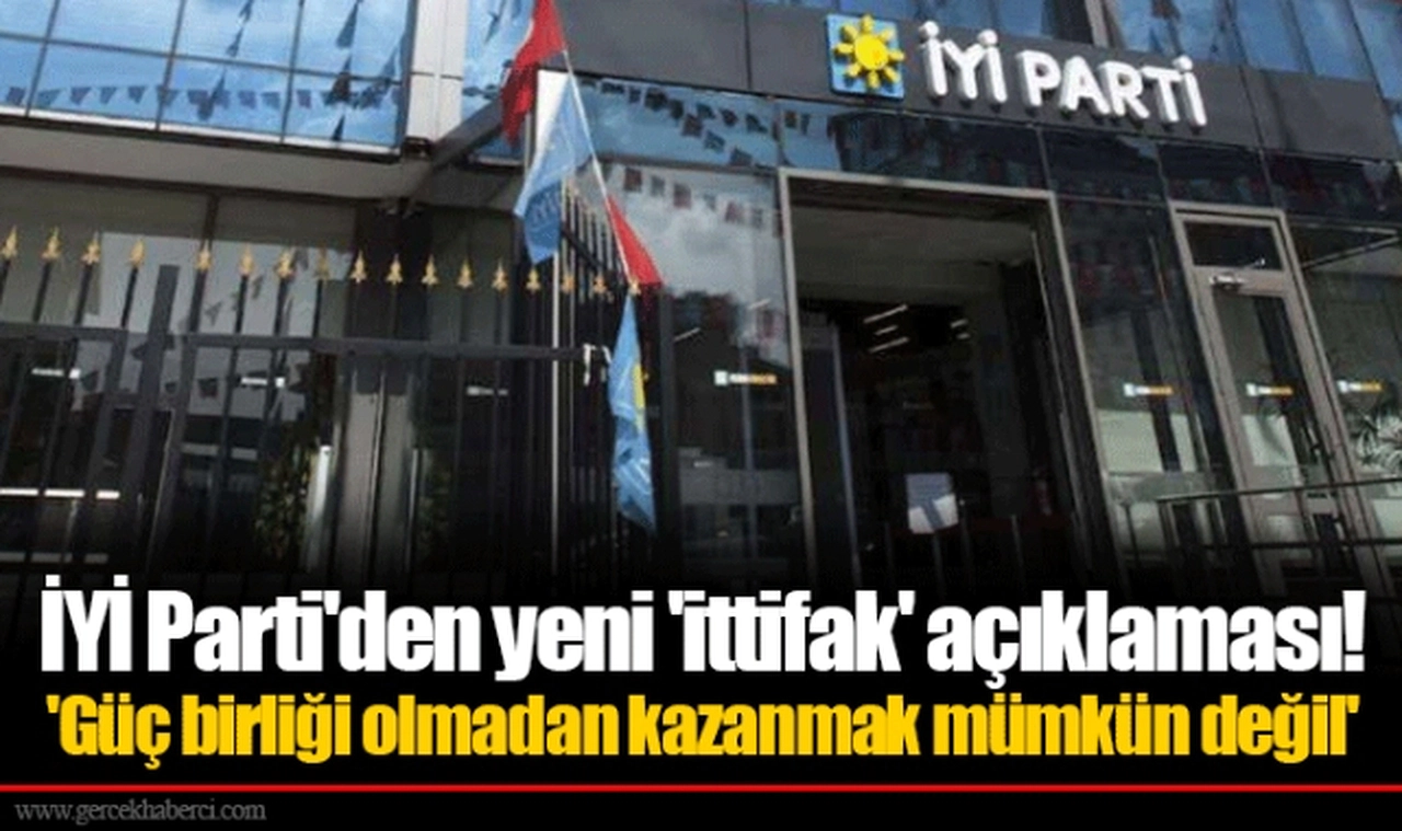 İYİ Parti'den yeni 'ittifak' açıklaması!  'Güç birliği olmadan kazanmak mümkün değil'
