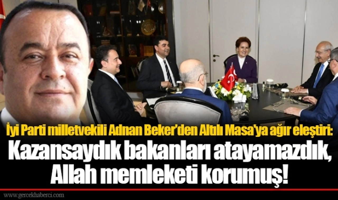 İyi Parti milletvekili Adnan Beker'den Altılı Masa'ya ağır eleştiri: Kazansaydık bakanları atayamazdık, Allah memleketi korumuş!
