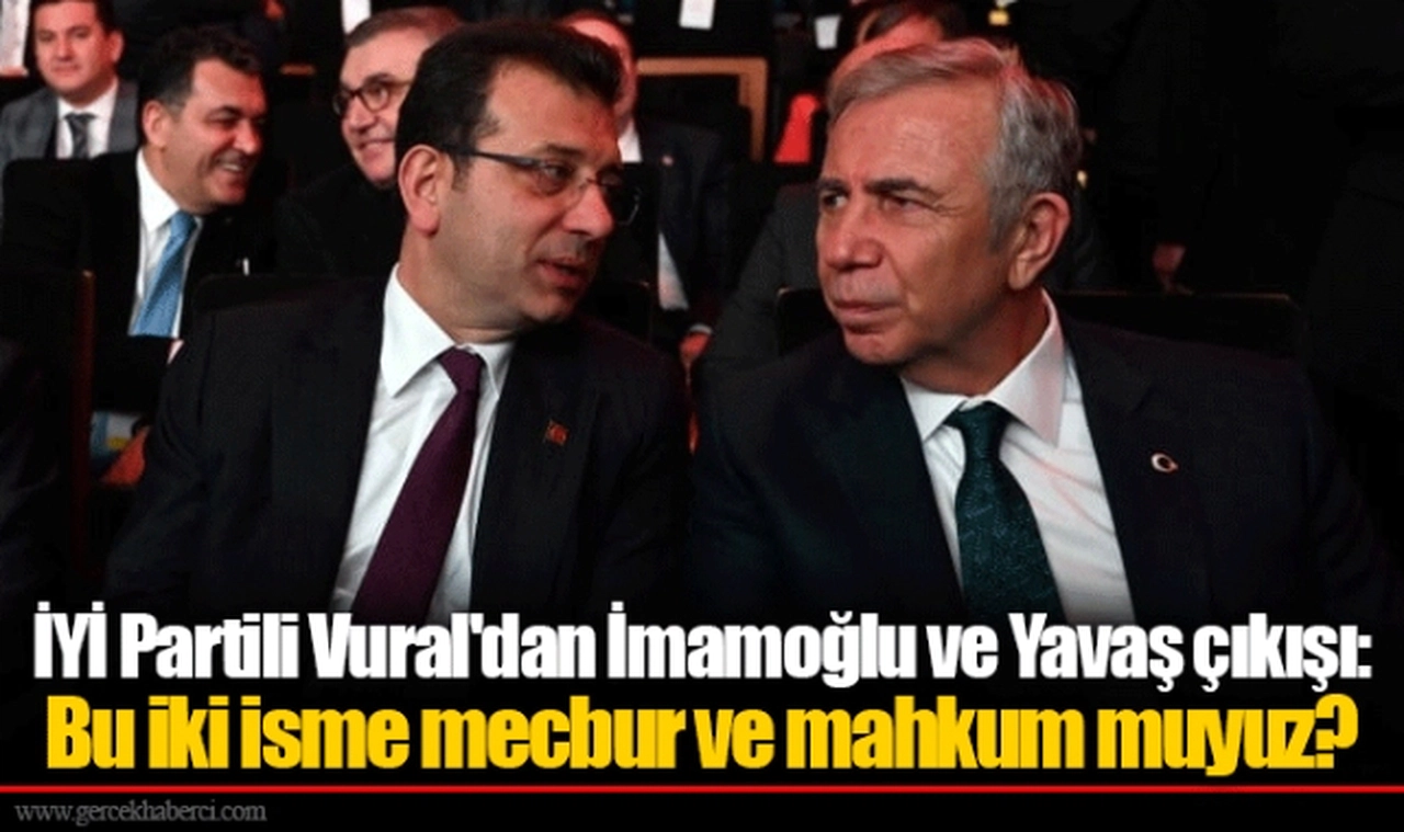 İYİ Partili Vural'dan İmamoğlu ve Yavaş çıkışı: Bu iki isme mecbur ve mahkum muyuz?