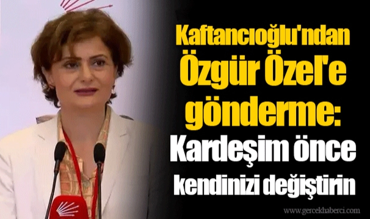 Kaftancıoğlu'ndan Özgür Özel'e gönderme: Kardeşim önce kendinizi değiştirin