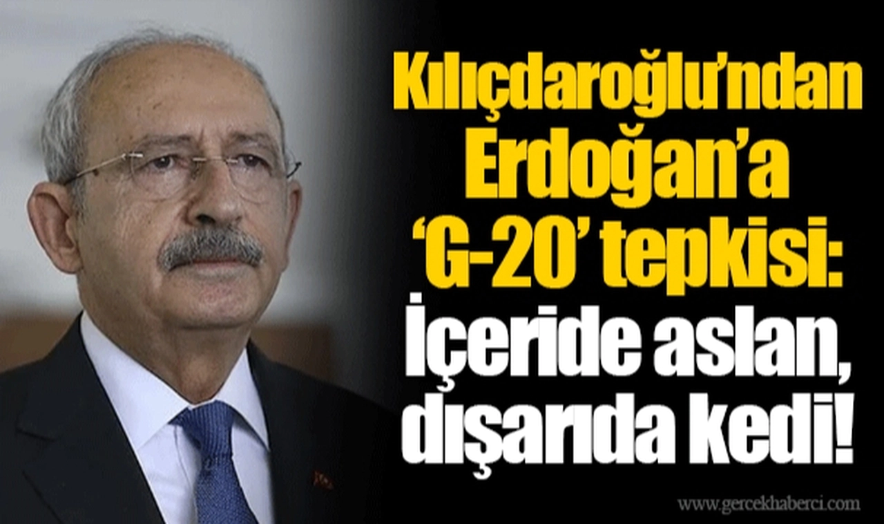 Kılıçdaroğlu’ndan Erdoğan’a ‘G-20’ tepkisi: İçeride aslan, dışarıda kedi!