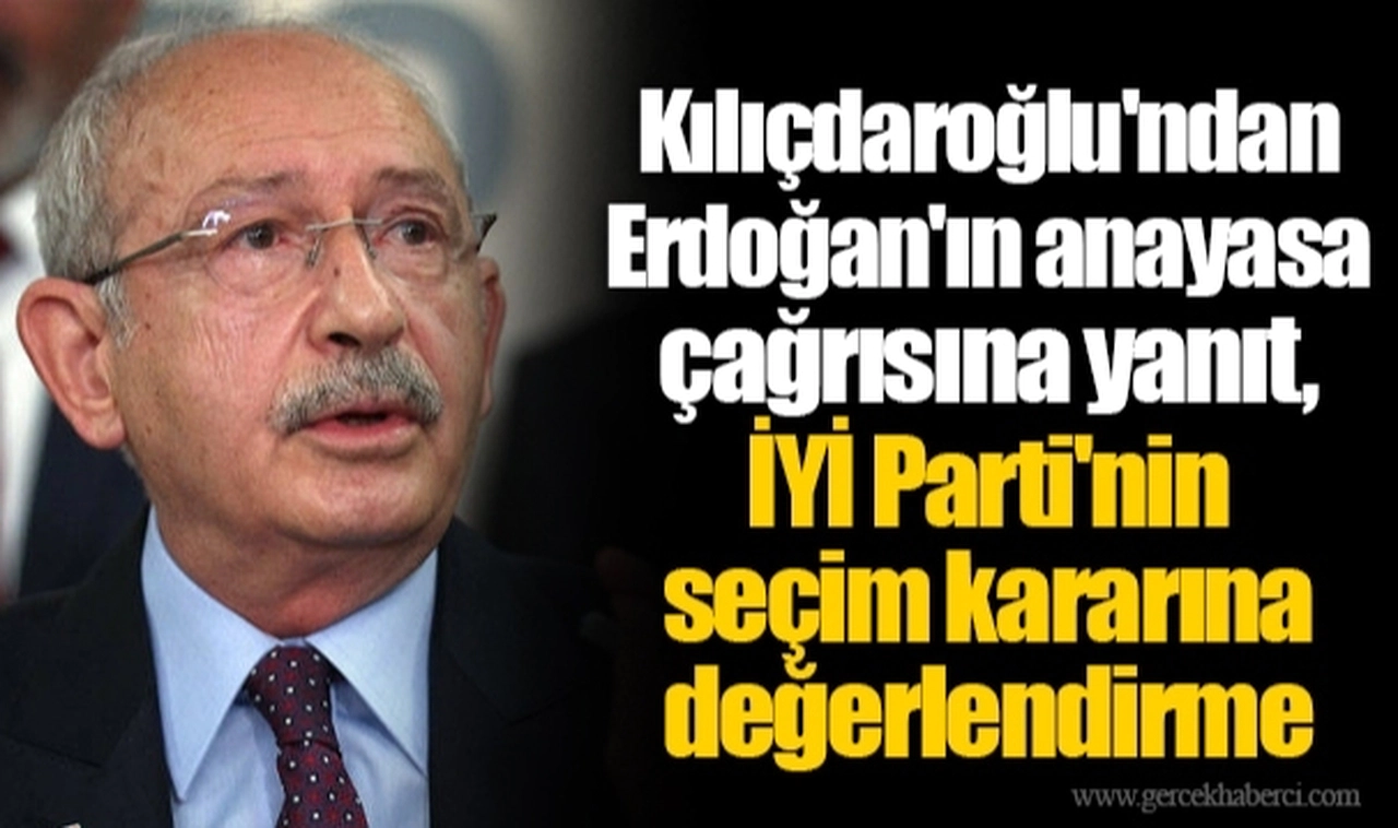 Kılıçdaroğlu'ndan Erdoğan'ın anayasa çağrısına yanıt, İYİ Parti'nin seçim kararına değerlendirme