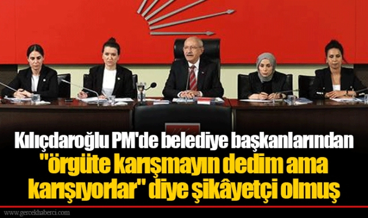 Kılıçdaroğlu PM'de belediye başkanlarından "örgüte karışmayın dedim ama karışıyorlar" diye şikâyetçi olmuş