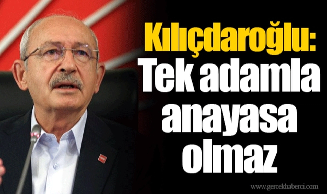 Kılıçdaroğlu: Tek adamla anayasa olmaz