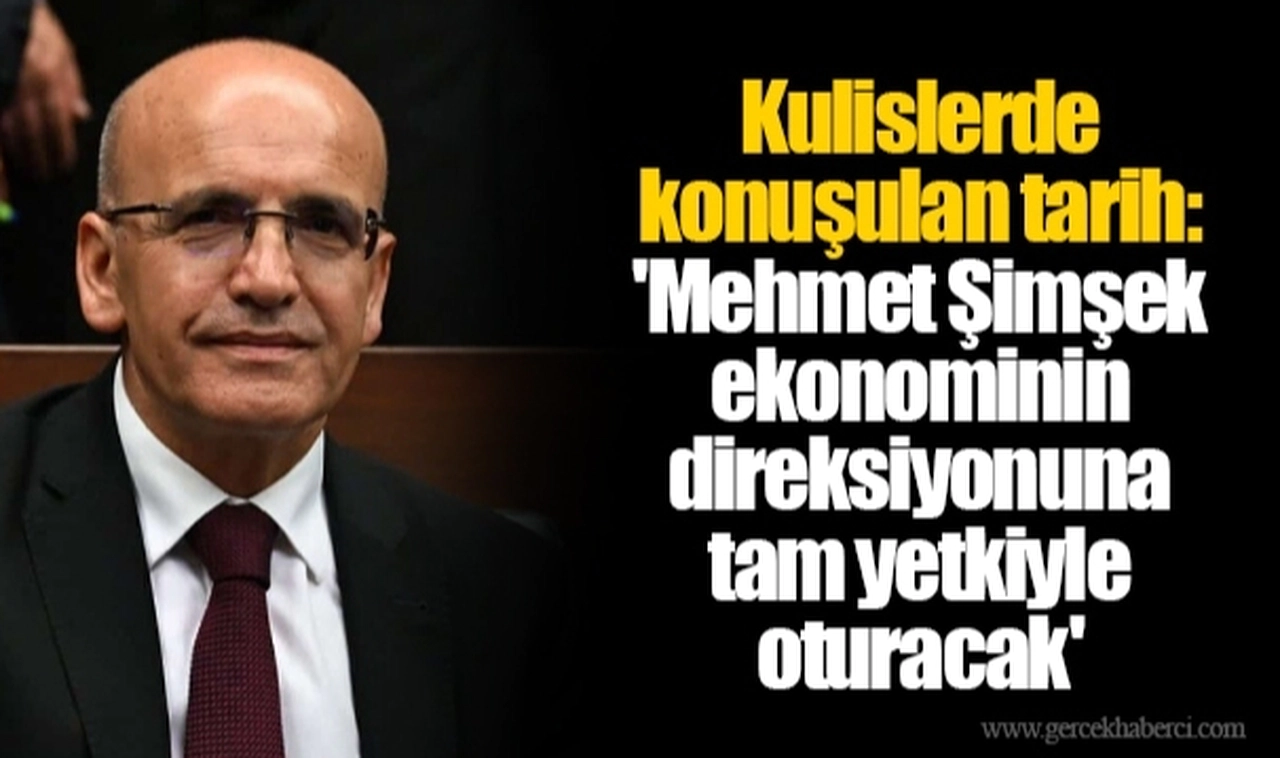 Kulislerde konuşulan tarih: 'Mehmet Şimşek ekonominin direksiyonuna tam yetkiyle oturacak'