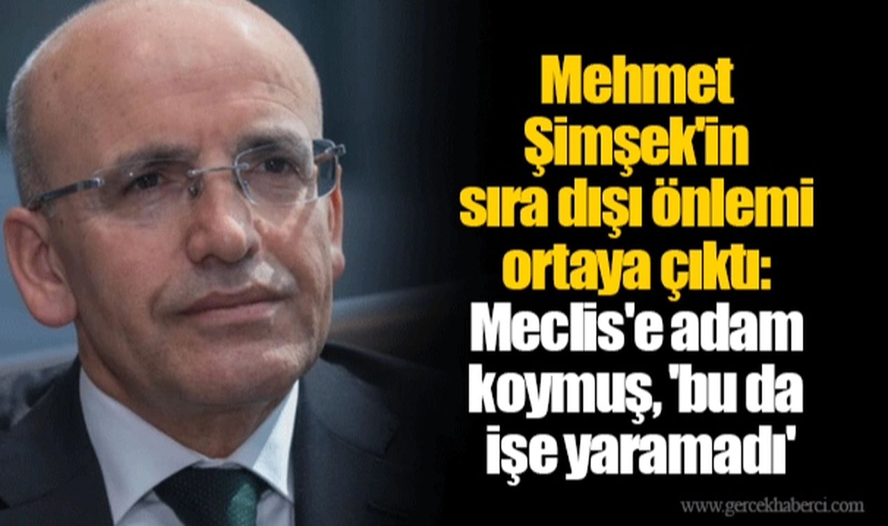Mehmet Şimşek'in sıra dışı önlemi ortaya çıktı: Meclis'e adam koymuş, 'bu da işe yaramadı'