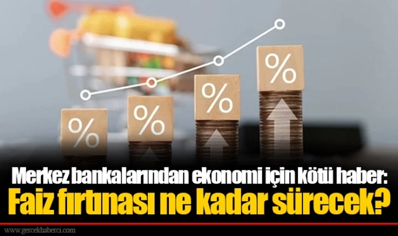 Merkez bankalarından ekonomi için kötü haber: Faiz fırtınası ne kadar sürecek?